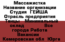 Массажистка › Название организации ­ Студия "ГЕЙША" › Отрасль предприятия ­ Танцы › Минимальный оклад ­ 70 000 - Все города Работа » Вакансии   . Кемеровская обл.,Юрга г.